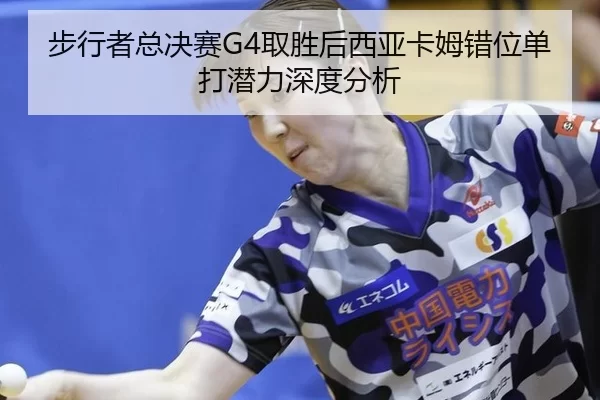 步行者总决赛G4取胜后西亚卡姆错位单打潜力深度分析